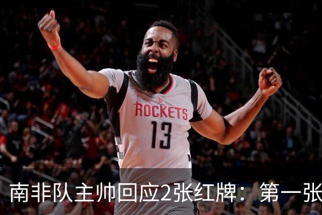 南非队主帅回应2张红牌：第一张无异议 第二张量刑过重