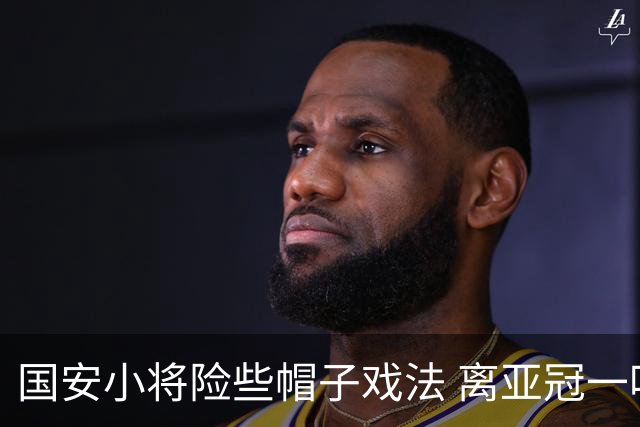 国安小将险些帽子戏法 离亚冠一鸣惊人就差那么点