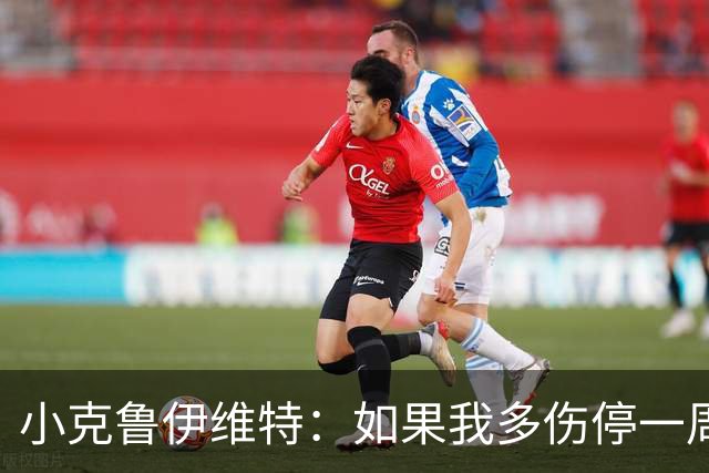 小克鲁伊维特：如果我多伤停一周就赶不上世界杯，我已经做好准备