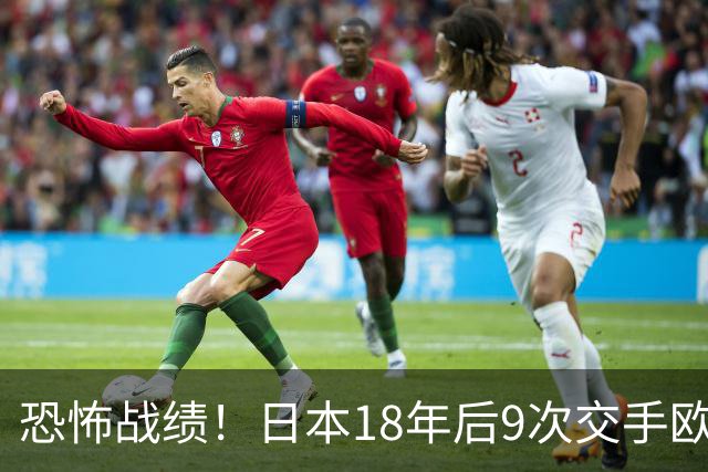 恐怖战绩！日本18年后9次交手欧洲球队8胜1平，4-1德国+1-0英格兰