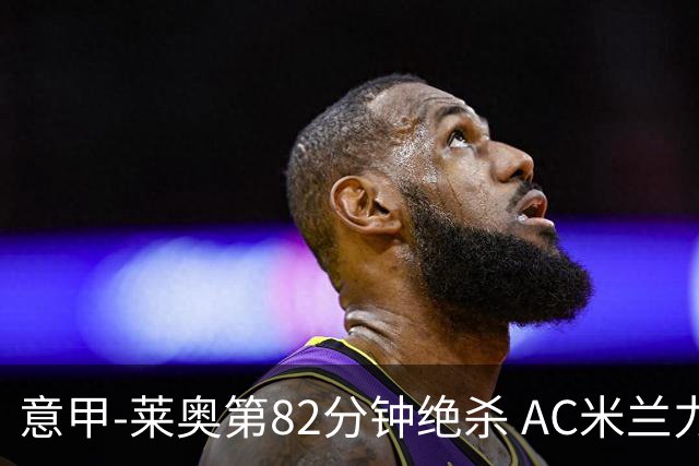 意甲-莱奥第82分钟绝杀 AC米兰力夺3连胜领跑