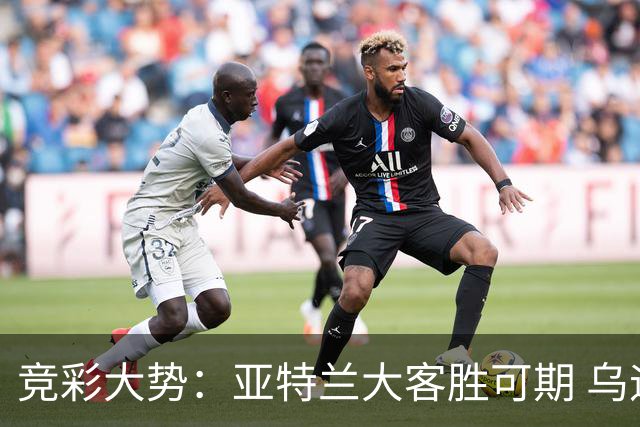 竞彩大势：亚特兰大客胜可期 乌迪内斯力保不败
