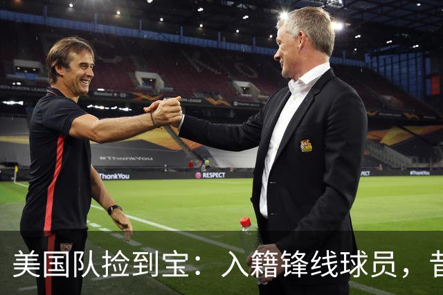 美国队捡到宝：入籍锋线球员，昔日阿森纳边缘人，首战双响，身价达到4000万欧元