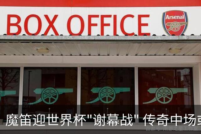 魔笛迎世界杯"谢幕战" 传奇中场或荣膺全场最佳